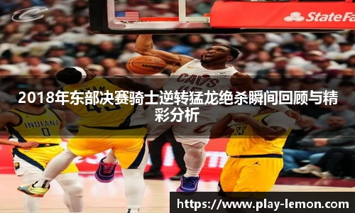 2018年东部决赛骑士逆转猛龙绝杀瞬间回顾与精彩分析