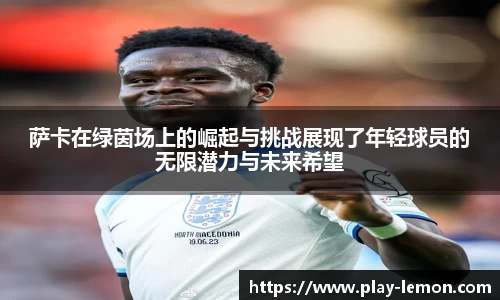 萨卡在绿茵场上的崛起与挑战展现了年轻球员的无限潜力与未来希望