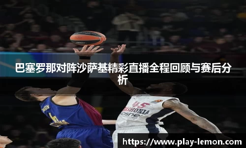 巴塞罗那对阵沙萨基精彩直播全程回顾与赛后分析