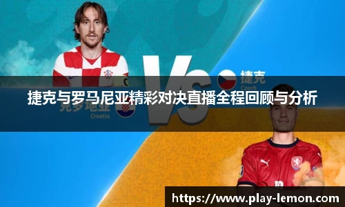 捷克与罗马尼亚精彩对决直播全程回顾与分析