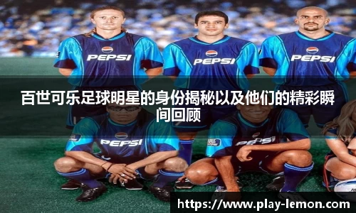 百世可乐足球明星的身份揭秘以及他们的精彩瞬间回顾